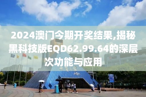 2024澳门今期开奖结果,揭秘黑科技版EQD62.99.64的深层次功能与应用