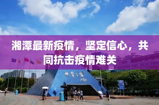 湘潭最新疫情，坚定信心，共同抗击疫情难关