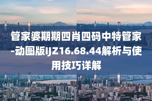 管家婆期期四肖四码中特管家-动图版IJZ16.68.44解析与使用技巧详解