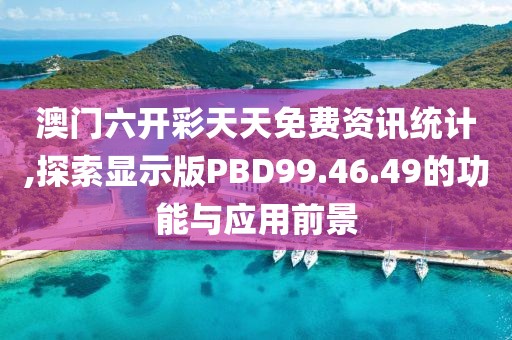 澳门六开彩天天免费资讯统计,探索显示版PBD99.46.49的功能与应用前景