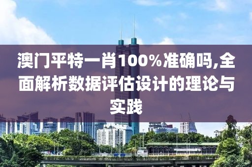 澳门平特一肖100%准确吗,全面解析数据评估设计的理论与实践