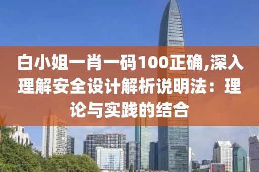 白小姐一肖一码100正确,深入理解安全设计解析说明法：理论与实践的结合