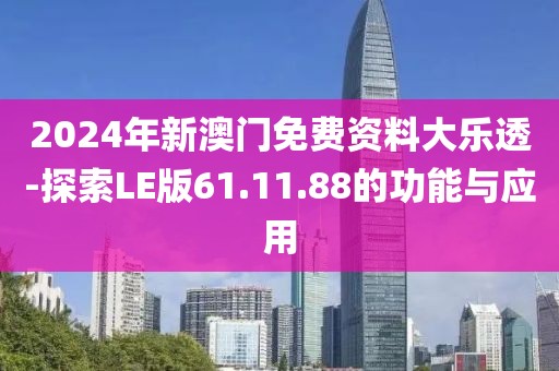 2024年新澳门免费资料大乐透-探索LE版61.11.88的功能与应用