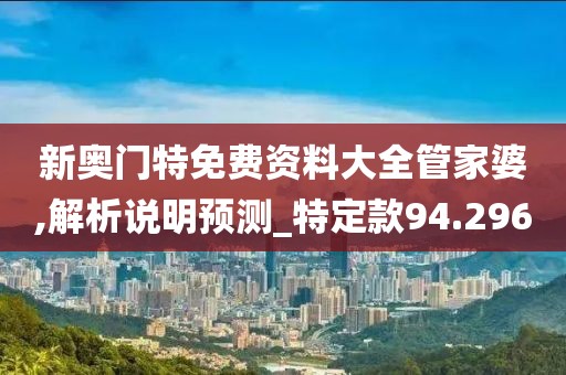 新奥门特免费资料大全管家婆,解析说明预测_特定款94.296