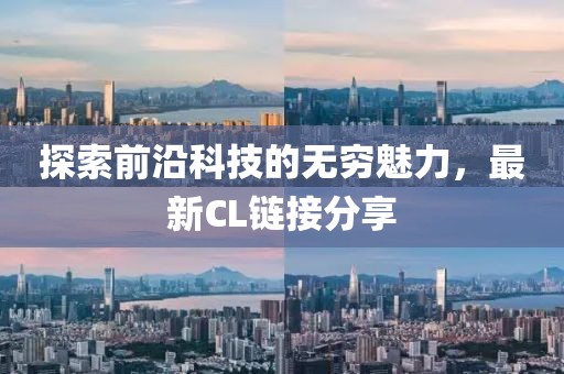 探索前沿科技的无穷魅力，最新CL链接分享