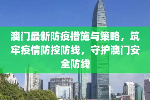 澳门最新防疫措施与策略，筑牢疫情防控防线，守护澳门安全防线