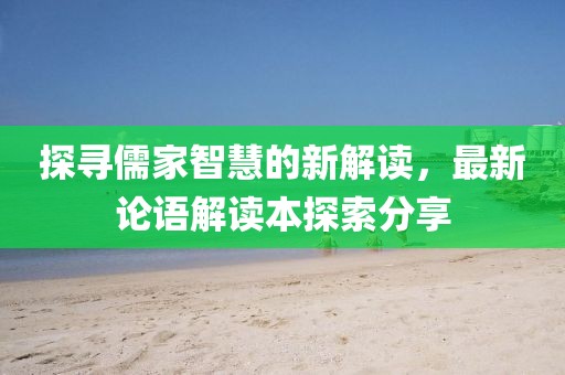 探寻儒家智慧的新解读，最新论语解读本探索分享