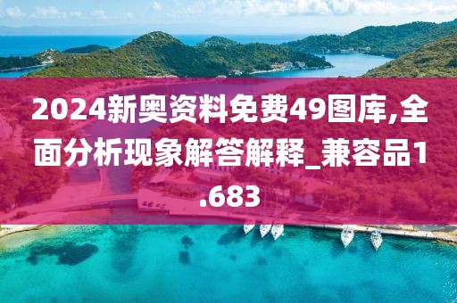 2024新奥资料免费49图库,全面分析现象解答解释_兼容品1.683