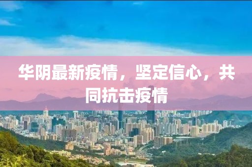 华阴最新疫情，坚定信心，共同抗击疫情