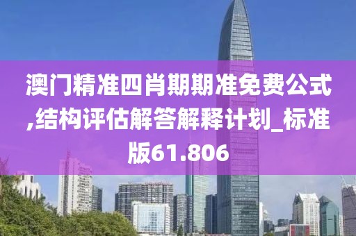 澳门精准四肖期期准免费公式,结构评估解答解释计划_标准版61.806