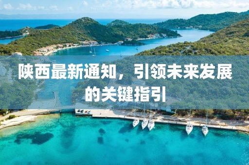 陕西最新通知，引领未来发展的关键指引