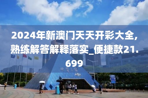 2024年新澳门天天开彩大全,熟练解答解释落实_便捷款21.699