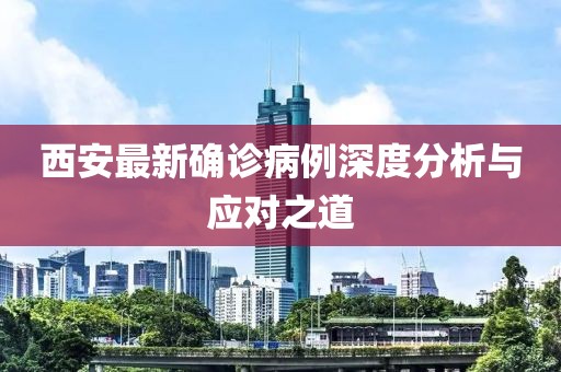西安最新确诊病例深度分析与应对之道