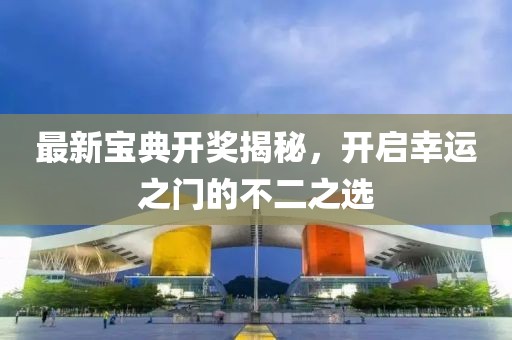 最新宝典开奖揭秘，开启幸运之门的不二之选