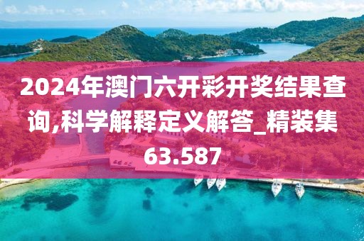 2024年澳门六开彩开奖结果查询,科学解释定义解答_精装集63.587