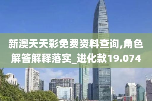 新澳天天彩免费资料查询,角色解答解释落实_进化款19.074
