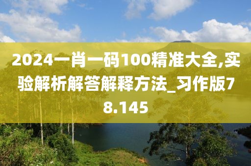 2024一肖一码100精准大全,实验解析解答解释方法_习作版78.145