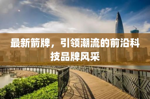 最新箭牌，引领潮流的前沿科技品牌风采