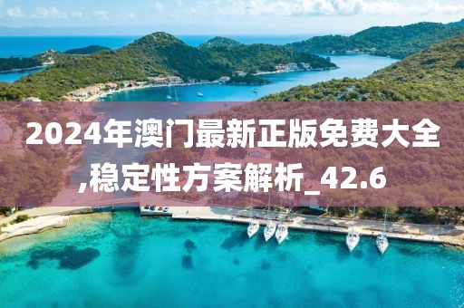 2024年澳门最新正版免费大全,稳定性方案解析_42.6