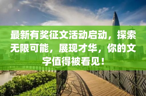 最新有奖征文活动启动，探索无限可能，展现才华，你的文字值得被看见！