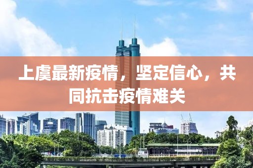上虞最新疫情，坚定信心，共同抗击疫情难关