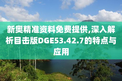新奥精准资料免费提供,深入解析目击版DGE53.42.7的特点与应用