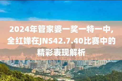 2024年管家婆一奖一特一中,全红婵在JNS42.7.40比赛中的精彩表现解析