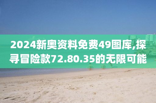 2024新奥资料免费49图库,探寻冒险款72.80.35的无限可能