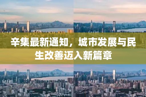 辛集最新通知，城市发展与民生改善迈入新篇章