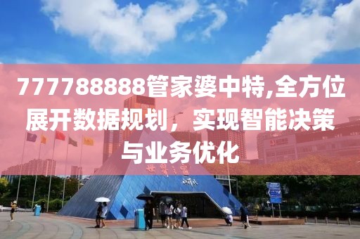 777788888管家婆中特,全方位展开数据规划，实现智能决策与业务优化