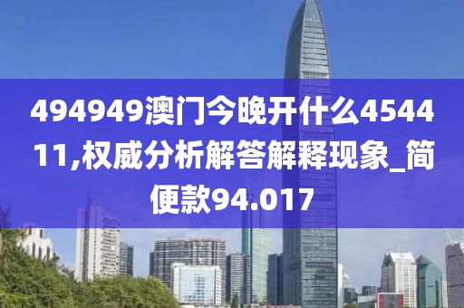 494949澳门今晚开什么454411,权威分析解答解释现象_简便款94.017