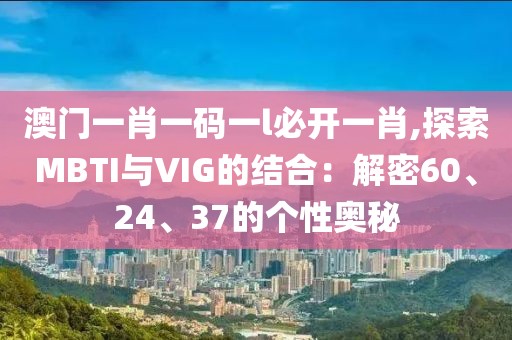 澳门一肖一码一l必开一肖,探索MBTI与VIG的结合：解密60、24、37的个性奥秘
