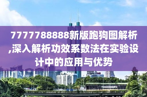 7777788888新版跑狗图解析,深入解析功效系数法在实验设计中的应用与优势