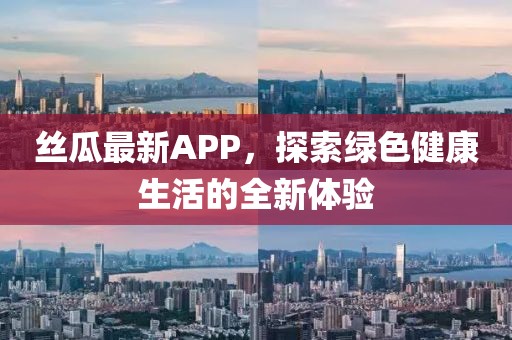 丝瓜最新APP，探索绿色健康生活的全新体验
