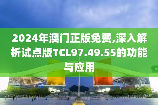 2024年澳门正版免费,深入解析试点版TCL97.49.55的功能与应用