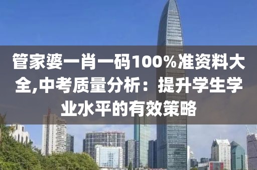 管家婆一肖一码100%准资料大全,中考质量分析：提升学生学业水平的有效策略