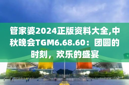 管家婆2024正版资料大全,中秋晚会TGM6.68.60：团圆的时刻，欢乐的盛宴