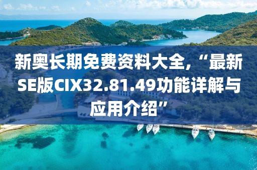 新奥长期免费资料大全,“最新SE版CIX32.81.49功能详解与应用介绍”