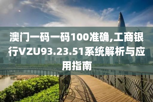 澳门一码一码100准确,工商银行VZU93.23.51系统解析与应用指南