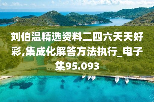 刘伯温精选资料二四六天天好彩,集成化解答方法执行_电子集95.093