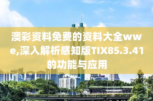 澳彩资料免费的资料大全wwe,深入解析感知版TIX85.3.41的功能与应用