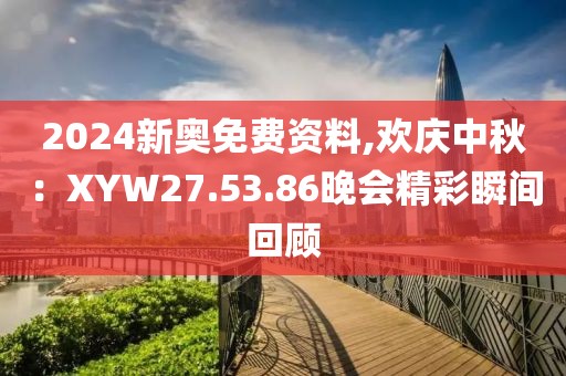 2024新奥免费资料,欢庆中秋：XYW27.53.86晚会精彩瞬间回顾