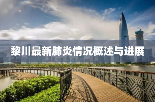 黎川最新肺炎情况概述与进展