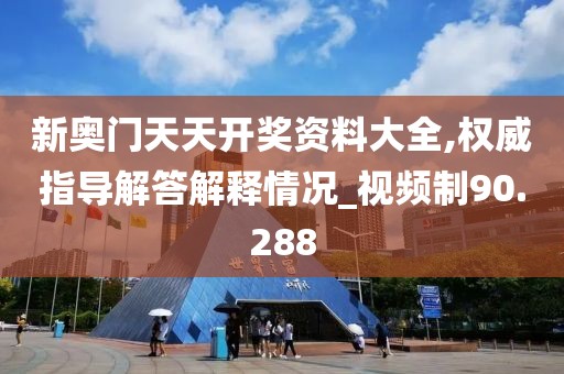新奥门天天开奖资料大全,权威指导解答解释情况_视频制90.288