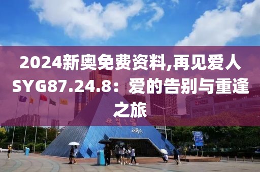 2024新奥免费资料,再见爱人SYG87.24.8：爱的告别与重逢之旅