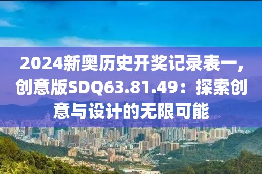 2024新奥历史开奖记录表一,创意版SDQ63.81.49：探索创意与设计的无限可能