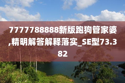 7777788888新版跑狗管家婆,精明解答解释落实_SE型73.382