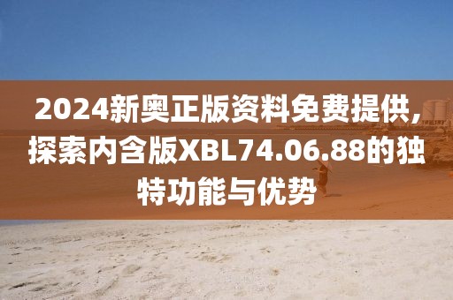 2024新奥正版资料免费提供,探索内含版XBL74.06.88的独特功能与优势