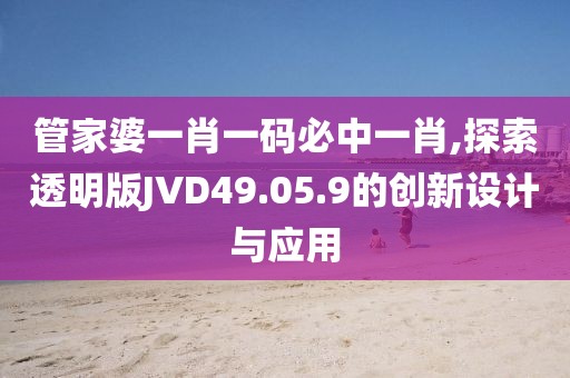 管家婆一肖一码必中一肖,探索透明版JVD49.05.9的创新设计与应用