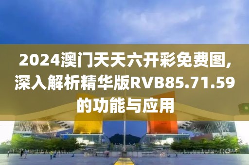 2024澳门天天六开彩免费图,深入解析精华版RVB85.71.59的功能与应用